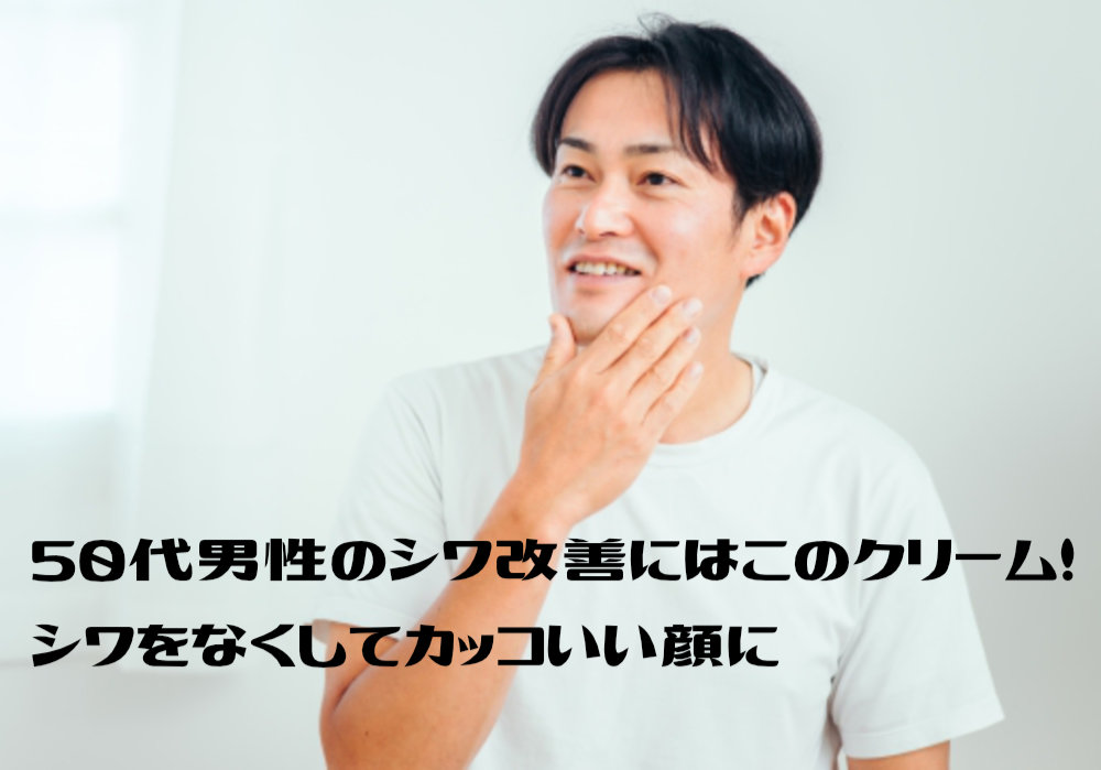 50代男性のシワ改善にはこのクリーム！シワをなくしてカッコいい顔に